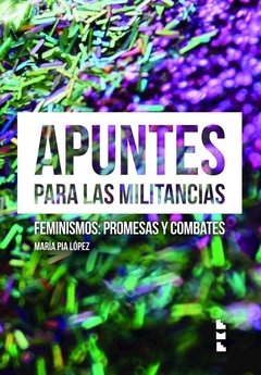 APUNTES PARA LAS MILITANCIAS. FEMINISMOS: PROMESAS Y COMBATES - MARIA PIA LOPEZ