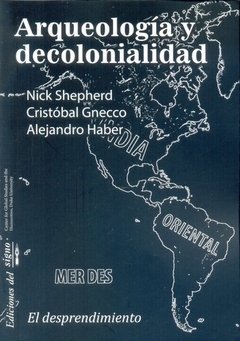ARQUEOLOGÍA Y DECOLONIALIDAD - NICK SHEPHERD, CRISTÓBAL GNECCO Y ALEJANDRA HABER