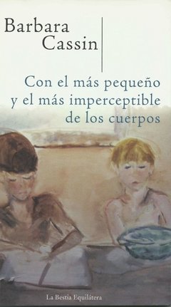 CON EL MAS PEQUEÑO Y EL MAS IMPERCEPTIBLE DE LOS CUERPOS - BARBARA CASSIN