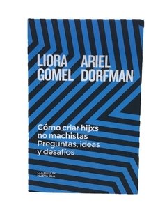 CÓMO CRIAR HIJXS NO MACHISTAS. PREGUNTAS, IDEAS Y DESAFÍOS - LIORA GOMEL/ARIEL DORFMAN