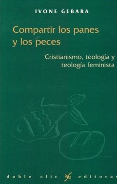 COMPARTIR LOS PANES Y LOS PECES: CRISTIANISMO, TEOLOGIA Y TEOLOGIA FEMINISTA - IVONE GEBARA