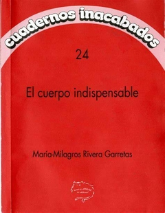 CUADERNOS INACABADOS N° 24-EL CUERPO INDISPENSABLE-MARIA MILAGROS RIVERA GARRETAS