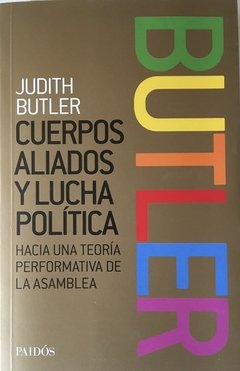 CUERPOS ALIADOS Y LUCHA POLITICA. HACIA UNA TEORÍA PERFORMATIVA DE LA ASAMBLEA - JUDITH BUTLER