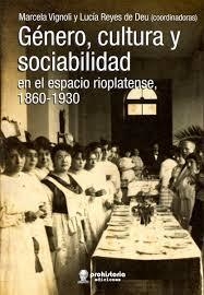 GÉNERO, CULTURA Y SOCIABILIDAD.  EN EL ESPACIO RIOPLATENSE 1860-1930. VIGNOLI / REYES DE DEU