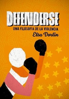 DEFENDERSE: UNA FILOSOFÍA DE LA VIOLENCIA - ELSA DORLIN