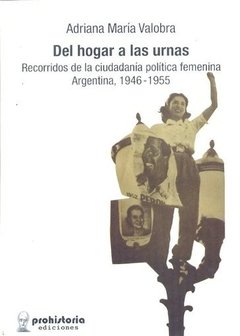 DEL HOGAR A LAS URNAS: RECORRIDOS DE LA CIUDADANIA POLITICA FEMENINA ARGENTINA, 1946-1955 - ADRIANA MARIA VALOBRA