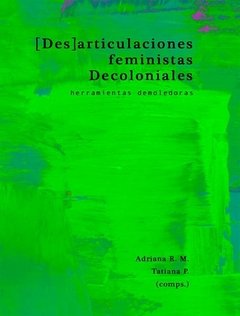DESARTICULACIONES FEMINISTAS DECOLONIALES: HERRAMIENTAS DEMOLEDORAS - ADRIANA R. M./TATIANA P.