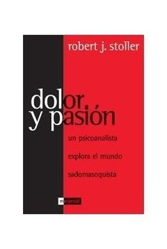 DOLOR Y PASIÓN. UN PSICOANALISTA EXPLORA EL MUNDO SADOMASOQUISTA - ROBERT J. STOLLER