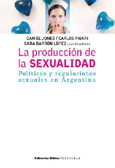LA PRODUCCION DE LA SEXUALIDAD: POLITICAS Y REGULACIONES SEXUALES EN ARGENTINA - DANIEL JONES/CARLOS FIGARI