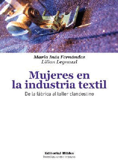 MUJERES EN LA INDUSTRIA TEXTIL: DE LA FABRICA AL TALLER CLANDESTINO - MARIA INES FERNANDEZ/LILIAN LEGNAZZI