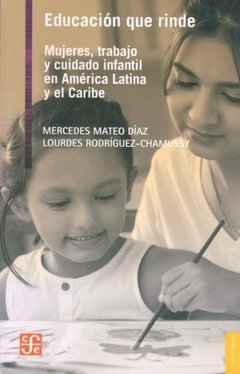 EDUCACIÓN QUE RINDE. MUJERES, TRABAJO Y CUIDADO INFANTIL EN AMÉRICA LATINA Y EL CARIBE - MERCEDES MATEO DÍAZ