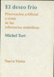 EL DESEO FRÍO.  PROCREACIÓN ARTIFICIAL Y CRISIS DE LAS REFERENCIAS SIMBÓLICAS. MICHEL TORT
