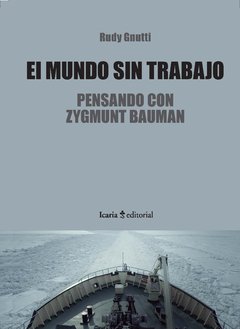 EL MUNDO SIN TRABAJO: PENSANDO CON ZYGMUNT BAUMAN - RUDY GNUTTI