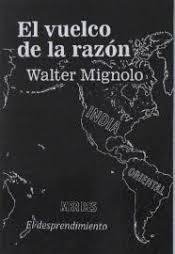 EL VUELCO DE LA RAZON. DIFERENCIA COLONIAL Y PENSAMIENTO FRONTERIZO. WALTER MIGNOLO