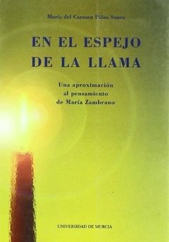 EN EL ESPEJO DE LA LLAMA: UNA APROXIMACIÓN AL PENSAMIENTO DE MARÍA ZAMBRANO - MARÍA DEL CARMEN PIÑAS SAURA