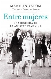 ENTRE MUJERES.  UNA HISTORIA DE LA AMISTAD FEMENINA.  MARILYN YALOM / THERESA DONOVAN