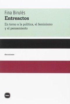 ENTREACTOS: EN TORNO A LA POLITICA, EL FEMINISMO Y EL PENSAMIENTO - FINA BIRULES