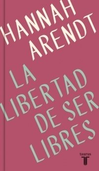 LA LIBERTAD DE SER LIBRES - HANNAH ARENDT