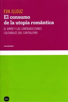 EL CONSUMO DE LA UTOPÍA ROMÁNTICA: EL AMOR Y LAS CONTRADICCIONES CULTURALES DEL CAPITALISMO - EVA ILLOUZ