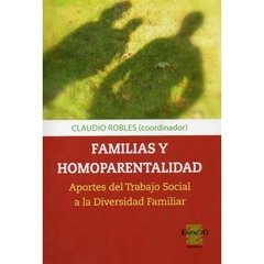 FAMILIAS Y HOMOPARENTALIDAD. APORTES DEL TRABAJO SOCIAL A LA DIVERSIDAD FAMILIAR - CLAUDIO ROBLES (COORD.)