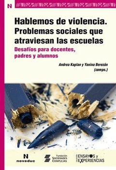 HABLEMOS DE VIOLENCIA. PROBLEMAS SOCIALES QUE ATRAVIESAN LAS ESCUELAS - ANDREA KAPLAN Y YANINA BEREZÁN (COMPS.)