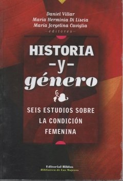 HISTORIA Y GENERO: SEIS ESTUDIOS SOBRE LA CONDICION FEMENINA - DANIEL VILLAR/MARIA H. DI LISCIA/MARIA J. CAVIGLIA