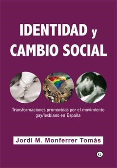 IDENTIDAD Y CAMBIO SOCIAL.  TRANSFORMACIONES PROMOVIDAS POR EL MOVIMIENTO GAY/LESBIANO EN ESPAÑA.  JORDI MONFERRER TOMAS