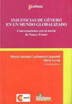 INJUSTICIAS DE GENERO EN U MUNDO GLOBALIZADO: CONVERSACIONES CON LA TEORIA DE NANCY FRASER - MARIA ANTONIA CARBONERO GAMUNDI/SILVIA LEVIN
