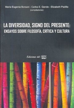 LA DIVERSIDAD, SIGNO DEL PRESENTE: ENSAYOS SOBRE FILOSOFÍA, CRÍTICA Y CULTURA - MARÍA EUGENIA BORSANI, CARLOS E. GENEDE Y ELIZABETH PADILLA (COMPS.)