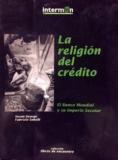 LA RELIGION DEL CREDITO: EL BANCO MUNDIAL Y SU IMPERIO SECULAR - SUSAN GEORGE/FABRIZIO SABELLI