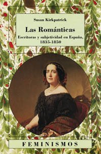LAS ROMÁNTICAS. ESCRITORAS Y SUBJETIVIDAD EN ESPAÑA, 1835-1850 - SUSAN KIRKPATRICK CTD