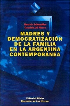 MADRES Y DEMOCRATIZACIÓN DE LA FAMILIA EN LA ARGENTINA CONTEMPORÁNEA - BEATRIZ SCHMUKLER
