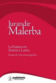 LA HISTORIA EN AMERICA LATINA: ENSAYO DE CRITICA HISTORIOGRAFICA - JURANDIR MALERBA