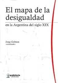 EL MAPA DE LA DESIGUALDAD EN LA ARGENTINA DEL SIGLO XIX.  JORGE GELMAN