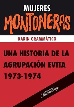 MUJERES MONTONERAS: UNA HISTORIA DE LA AGRUPACION EVITA 1973-1974 - KARIN GRAMMATICO