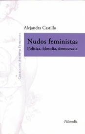 NUDOS FEMINISTAS.  POLÍTICA, FILOSOFÍA, DEMOCRACIA.  ALEJANDRA CASTILLO