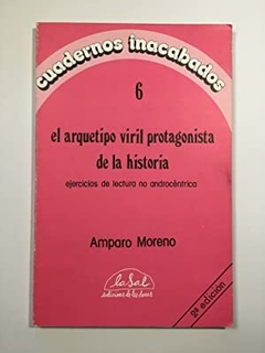 CUADERNOS INACABADOS N° 6 - EL ARQUETIPO VIRIL DE LA HISTORIA - AMPARO MORENO