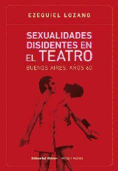 SEXUALIDADES DISIDENTES EN EL TEATRO - EZEQUIEL LOZANO