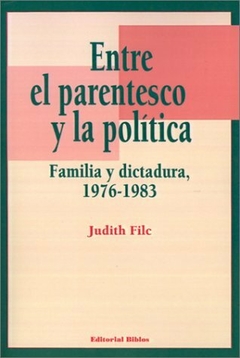 ENTRE EL PARENTESCO Y LA POLITICA-FAMILIA Y DICTADURA 1976-1983-JUDITH FILC