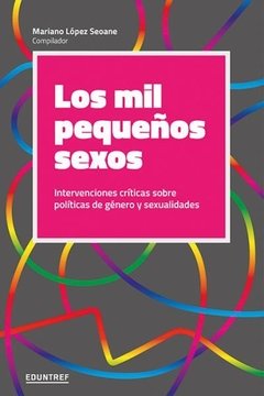 LOS MIL PEQUEÑOS SEXOS: INTERVENCIONES CRITICAS SOBRE POLÍTICAS DE GENERO Y SEXUALIDADES - MARIANO LOPEZ SEOANE