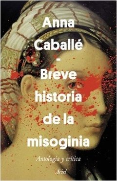 BREVE HISTORIA DE LA MISOGINIA. ANTOLOGÍA Y CRÍTICA - ANNA CABALLÉ