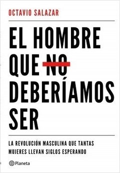 EL HOMBRE QUE NO DEBERIAMOS SER: LA REVOLUCION MASCULINA QUE TANTAS MUJERES LLEVAN SIGLOS ESPERANDO - OCTAVIO SALAZAR