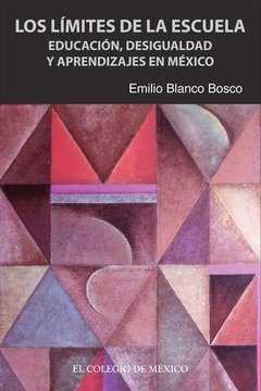 LOS LIMITES DE LA ESCUELA: EDUCACION, DESIGUALDAD Y APRENDIZAJE EN MEXICO - EMILIO BLANCO BOSCO