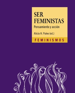 SER FEMINISTAS. PENSAMIENTO Y ACCIÓN - ALICIA PULEO