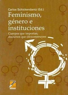 FEMINISMO, GENERO E INSTITUCIONES: CUERPOS QUE IMPORTAN DISCURSOS QUE (DE)CONSTRUYEN - CARLOS SCHICKENDANTZ
