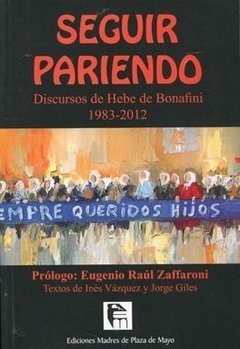SEGUIR PARIENDO: DISCURSOS DE HEBE DE BONAFINI 1983-2012 - EUGENIO RAUL ZAFFARONI