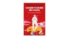 COGER Y COMER SIN CULPA. EL PLACER ES FEMINISTA. MARÍA DEL MAR RAMÓN