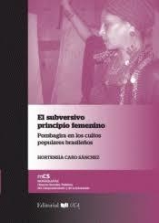 EL SUBVERSIVO PRINCIPIO FEMENINO.  POMBAGIRA EN LOS CULTOS POPULARES BRASILEÑOS.  HORTENSIA CARO SÁNCHEZ