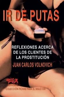 IR DE PUTAS. REFLEXIONES ACERCA DE LOS CLIENTES DE LA PROSTITUCIÓN - JUAN CARLOS VOLNOVICH
