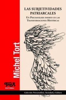 LAS SUBJETIVIDADES PATRIARCALES. UN PSICOANÁLISIS INSERTO EN LAS TRANSFORMACIONES HISTÓRICAS - MICHEL TORT